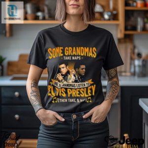 Some Grandmas Take Naps Real Grandmas Listen To Elvis Presley Then Take A Nap T Shirt hotcouturetrends 1 1