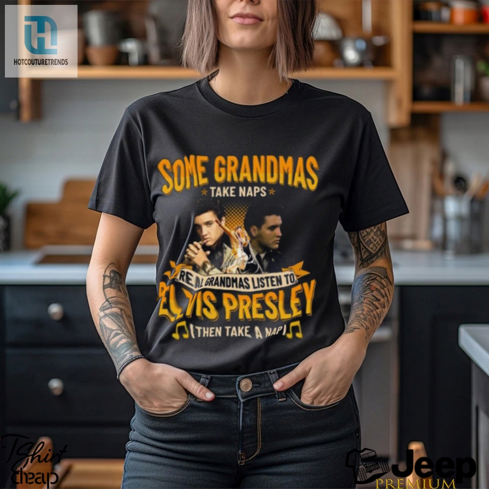 Some Grandmas Take Naps Real Grandmas Listen To Elvis Presley Then Take A Nap T Shirt 
