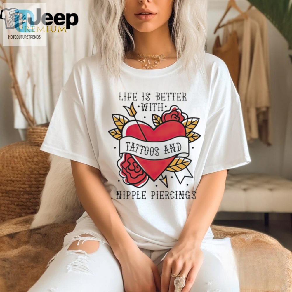 Life Is Better With Tattoos And Nipple Piercings Shirt 