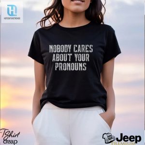 Nobody Cares About Your Pronouns T Shirt hotcouturetrends 1 2