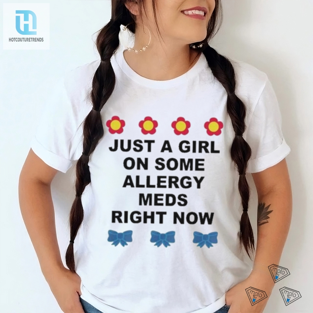 Just A Girl On Some Allergy Meds Right Now Shirt 
