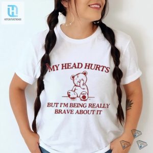 My Head Hurts But Im Being Really Brave About It Shirt hotcouturetrends 1 1