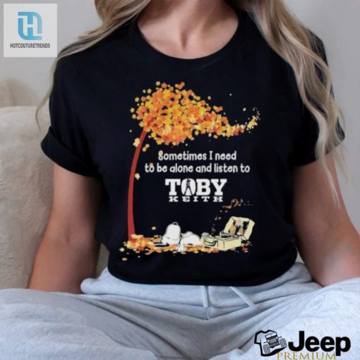 Peanuts Snoopy Sometimes I Need To Be Alone And Listen To Toby Keith Shirt hotcouturetrends 1 3