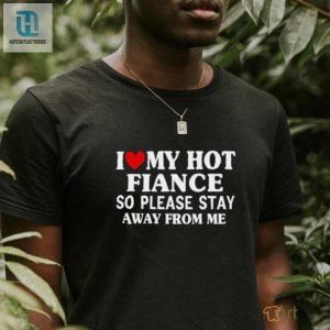 Men I Love My Hot Fiance So Please Stay Away From Me Funny T Shirt hotcouturetrends 1 2