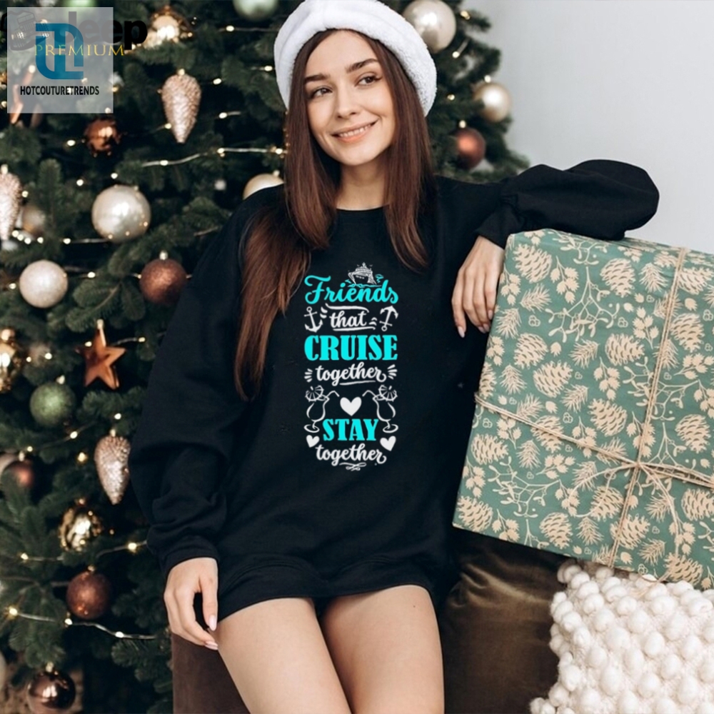 Friends That Cruise Together Stay Together Shirt 