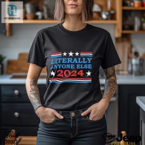 Literally Anyone Else 2024 President Usa Shirt hotcouturetrends 1 2