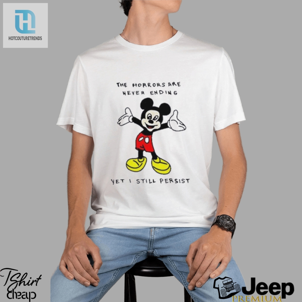 Mickey Mouse The Horrors Are Never Ending Yet I Still Persist Shirt 