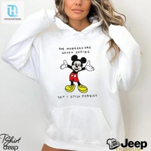 Mickey Mouse The Horrors Are Never Ending Yet I Still Persist Shirt hotcouturetrends 1 2