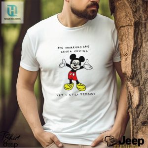 Mickey Mouse The Horrors Are Never Ending Yet I Still Persist Shirt hotcouturetrends 1 3