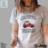 Got Funny You Attract What You Fear Thats Why I Fear Women Shirt hotcouturetrends 1