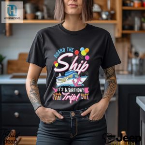 Board The Ship Its A Birthday Trip Cruise Cruising Vacation Shirt hotcouturetrends 1 2