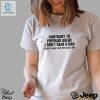 Official Shopellesong Contrary To Popular Belief I Dont Have A Dad Thats Why I Act The Way I Do Shirt hotcouturetrends 1