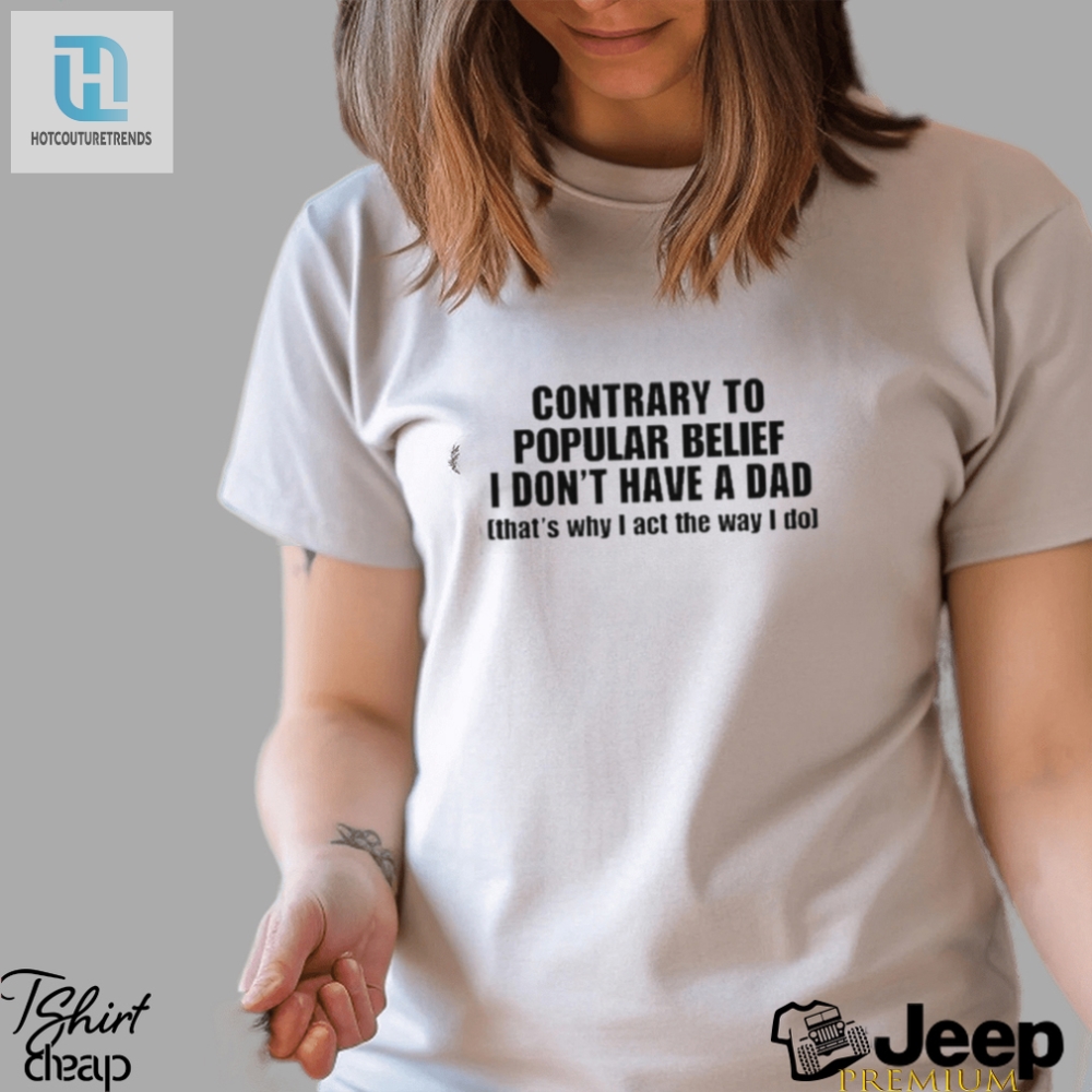 Official Shopellesong Contrary To Popular Belief I Dont Have A Dad Thats Why I Act The Way I Do Shirt hotcouturetrends 1