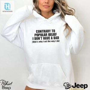 Official Shopellesong Contrary To Popular Belief I Dont Have A Dad Thats Why I Act The Way I Do Shirt hotcouturetrends 1 2