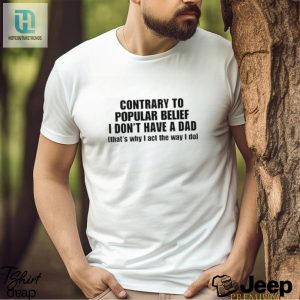 Official Shopellesong Contrary To Popular Belief I Dont Have A Dad Thats Why I Act The Way I Do Shirt hotcouturetrends 1 3