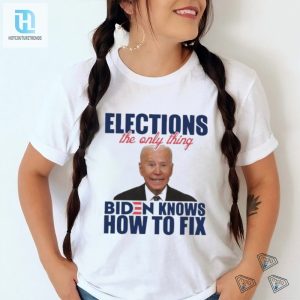 Official Official Elections The Only Thing Biden Know How To Fix Shirt hotcouturetrends 1 3