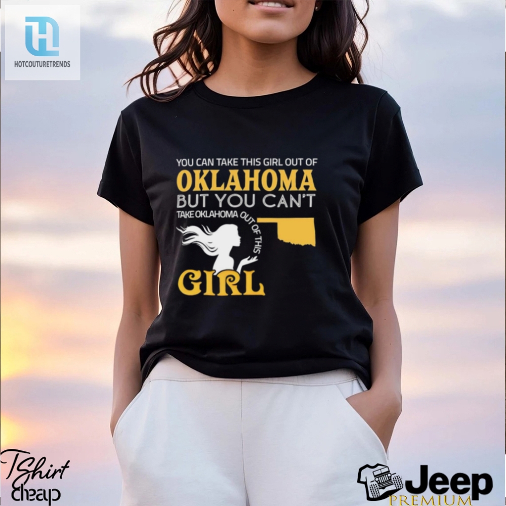 You Can Take This Girl Out Of Oklahoma But You Cant Take Oklahoma Out Of This Girl Shirt 