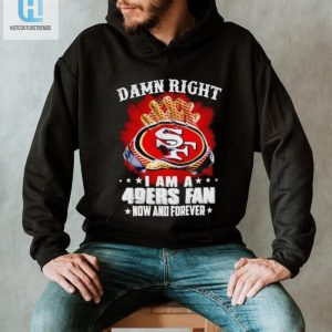 Glove Damn Right I Am A 49Ers Fan Now And Forever Shirt hotcouturetrends 1 3