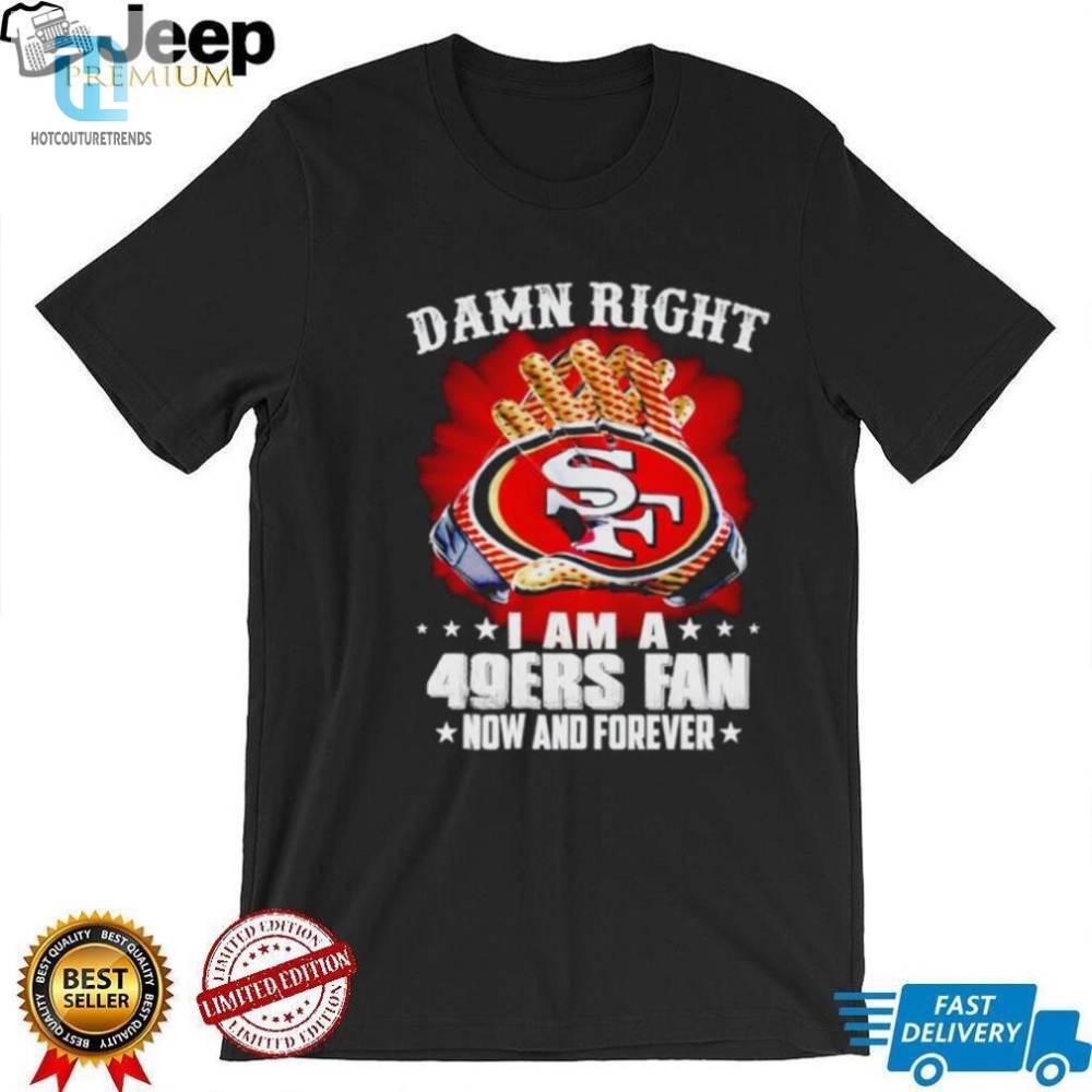 Glove Damn Right I Am A 49Ers Fan Now And Forever Shirt 