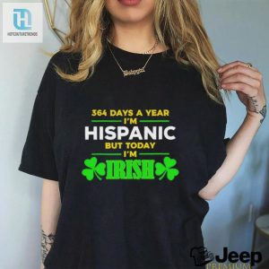 364 Days A Year Im Hispanic But Today Im Irish St Patricks Day Shirt hotcouturetrends 1 1