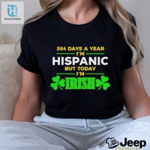 364 Days A Year Im Hispanic But Today Im Irish St Patricks Day Shirt hotcouturetrends 1 2