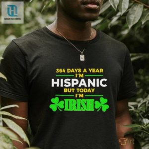 364 Days A Year Im Hispanic But Today Im Irish St Patricks Day Shirt hotcouturetrends 1 3