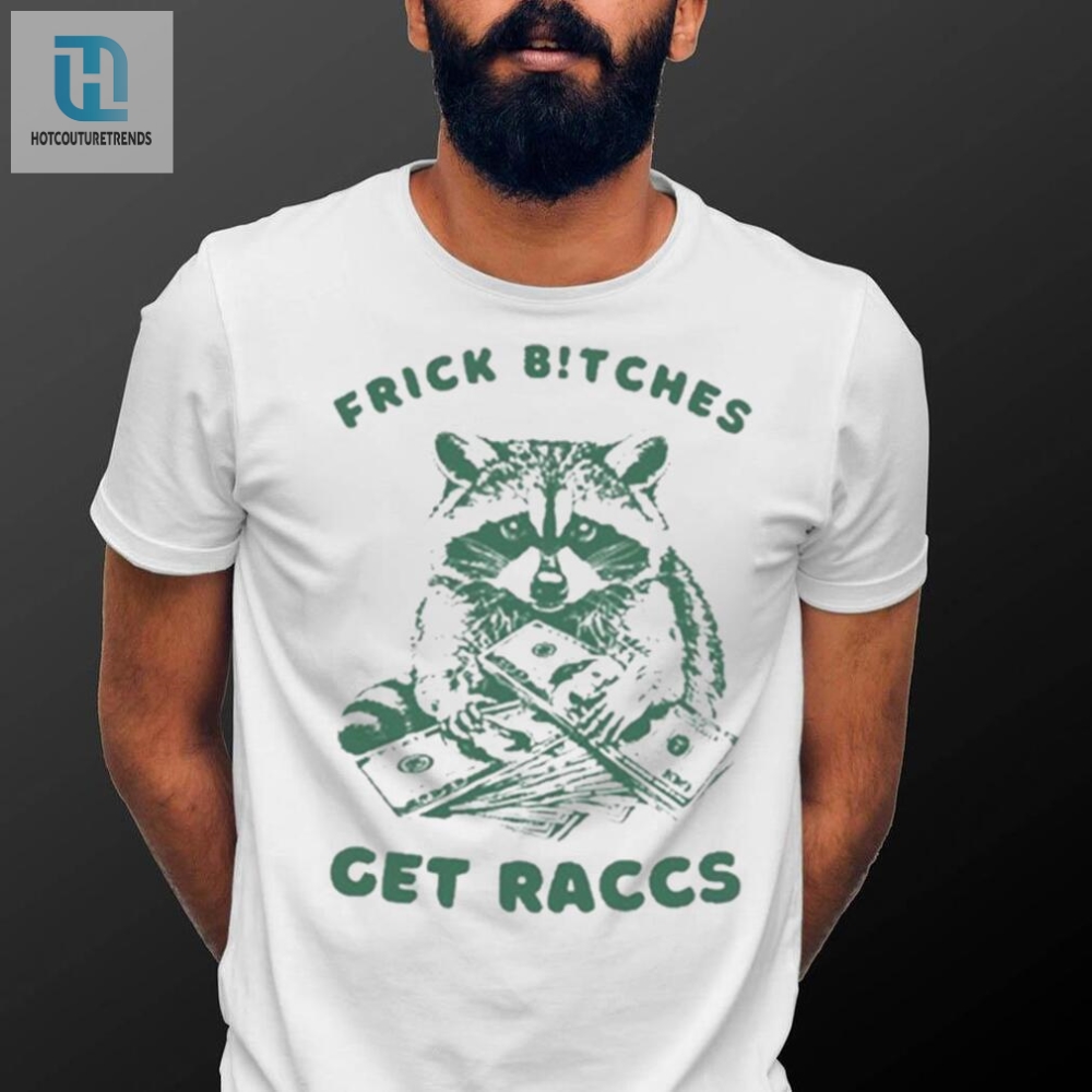 Frick Bitches Get Raccs T Shirt 