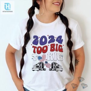 Official Trump 2024 Too Big To Rig Truck Shirt hotcouturetrends 1 3