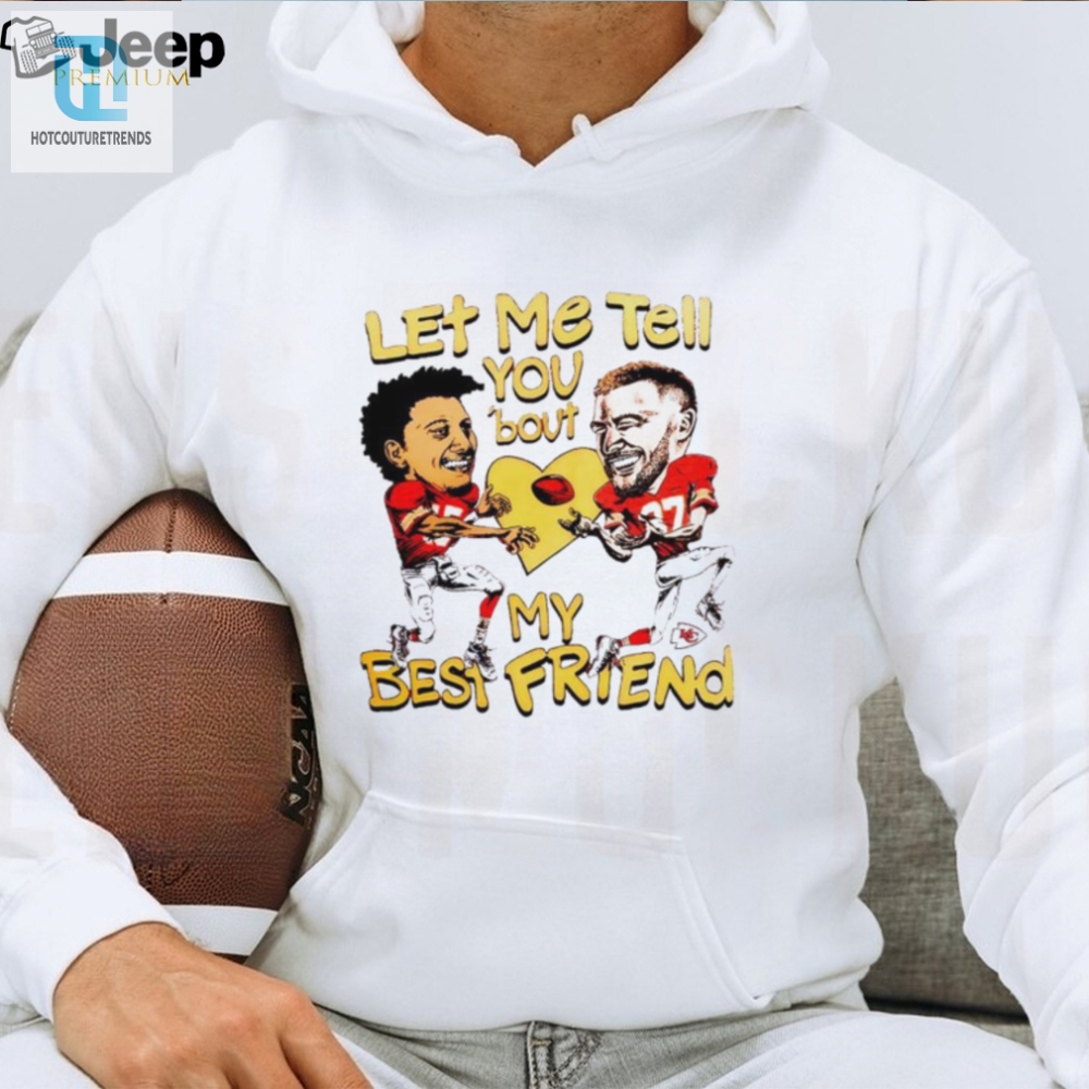 Travis Kelce And Patrick Mahomes Let Me Tell You Bout My Best Friend Shirt 