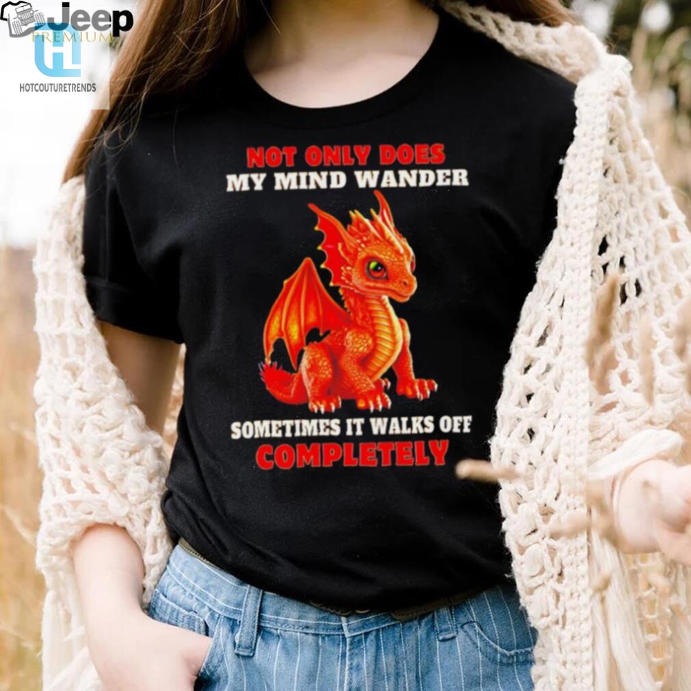 Dragon Not Only Does My Mind Wander Sometimes It Walks Off Completely Shirt 