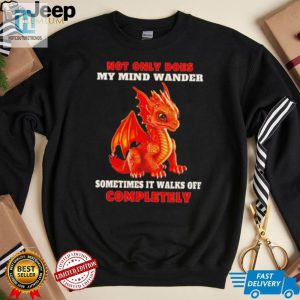 Dragon Not Only Does My Mind Wander Sometimes It Walks Off Completely Shirt hotcouturetrends 1 2