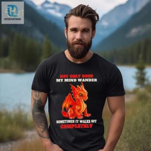 Dragon Not Only Does My Mind Wander Sometimes It Walks Off Completely Shirt hotcouturetrends 1 3