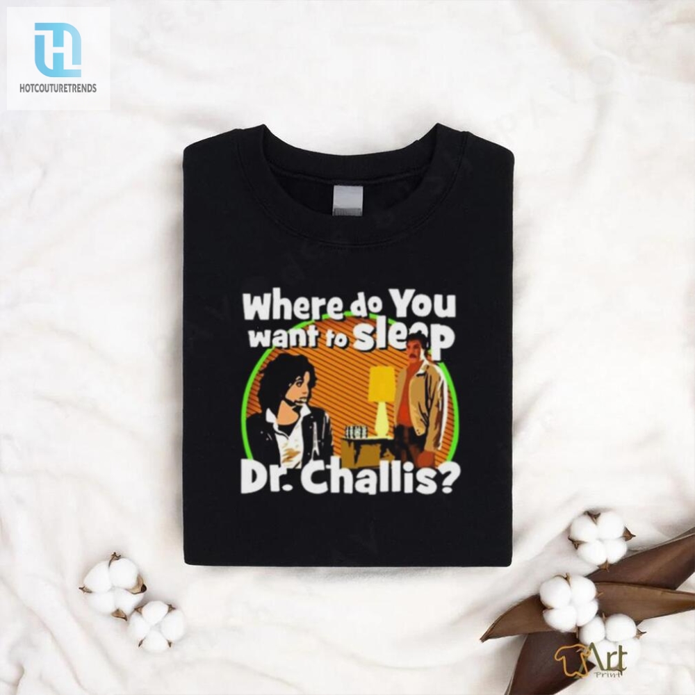 Original Where Do You Want To Sleep Dr Challis T Shirt 