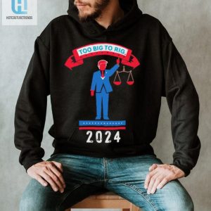 Trump Too Big To Rig 2024 Political Statement Shirt hotcouturetrends 1 1