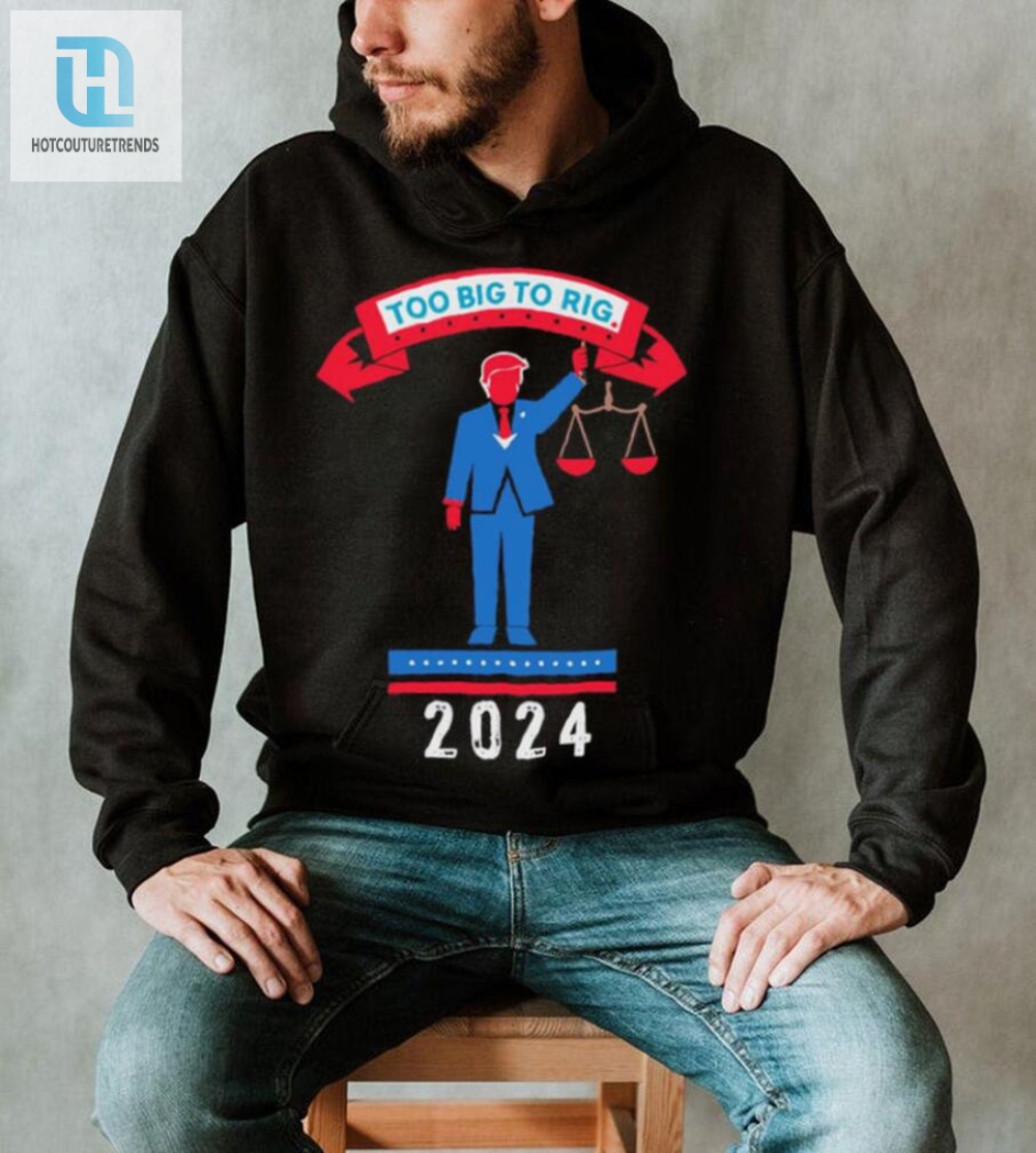 Trump Too Big To Rig 2024 Political Statement Shirt 