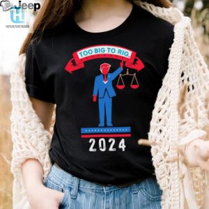 Trump Too Big To Rig 2024 Political Statement Shirt hotcouturetrends 1 3
