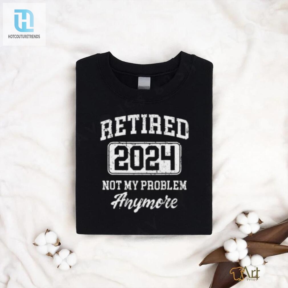 Retired 2024 Not My Problem Anymore T Shirt 