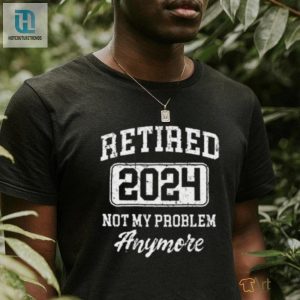 Retired 2024 Not My Problem Anymore T Shirt hotcouturetrends 1 2