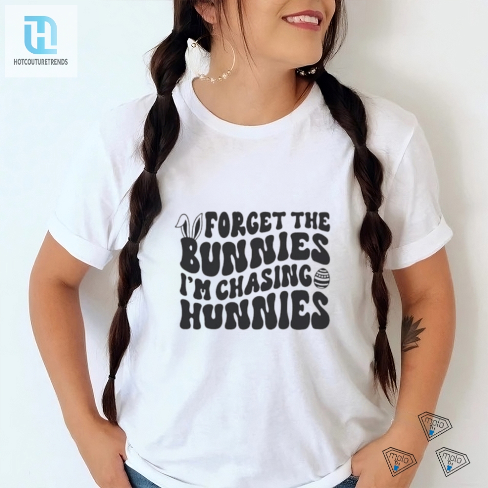 Forget The Bunnies Im Chasing Hunnies Shirt 
