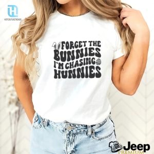 Forget The Bunnies Im Chasing Hunnies Shirt hotcouturetrends 1 2