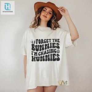 Forget The Bunnies Im Chasing Hunnies Shirt hotcouturetrends 1 3