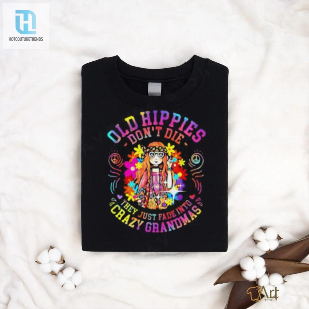 Old Hippies Dont Die They Just Fade Into Crazy Grandparents T Shirt 