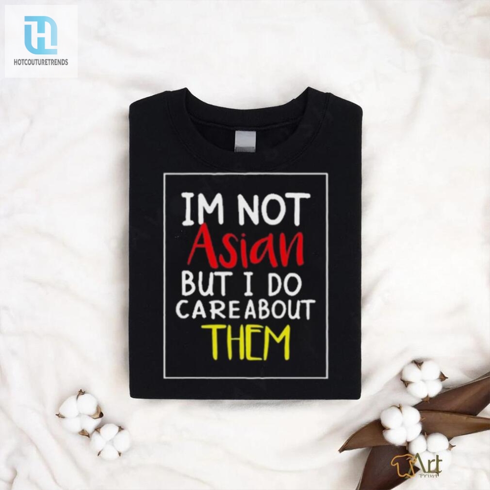 Top Im Not Asian But I Do Care About Them Shirt 