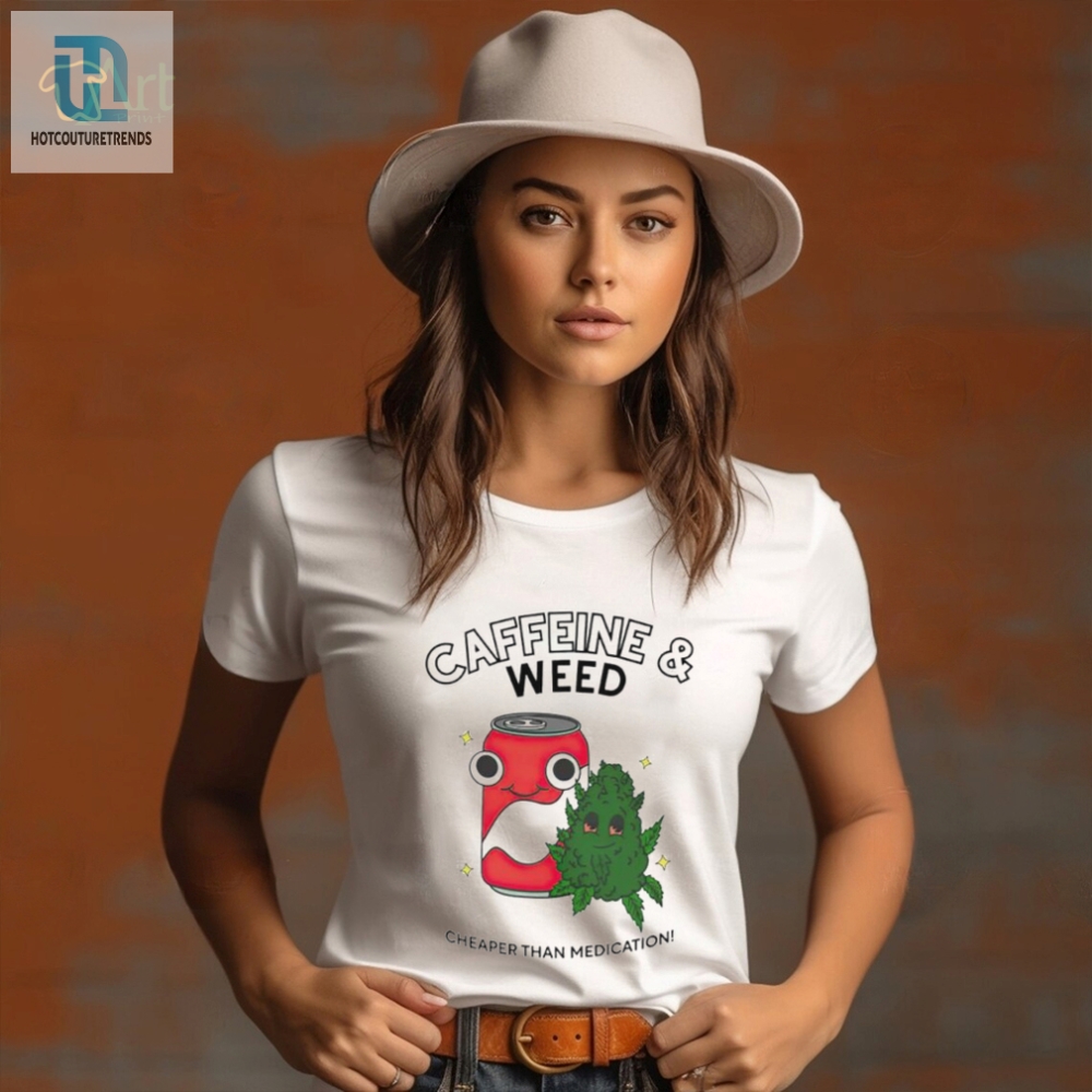 Caffeine Weed Cheaper Than Medication Shirt 