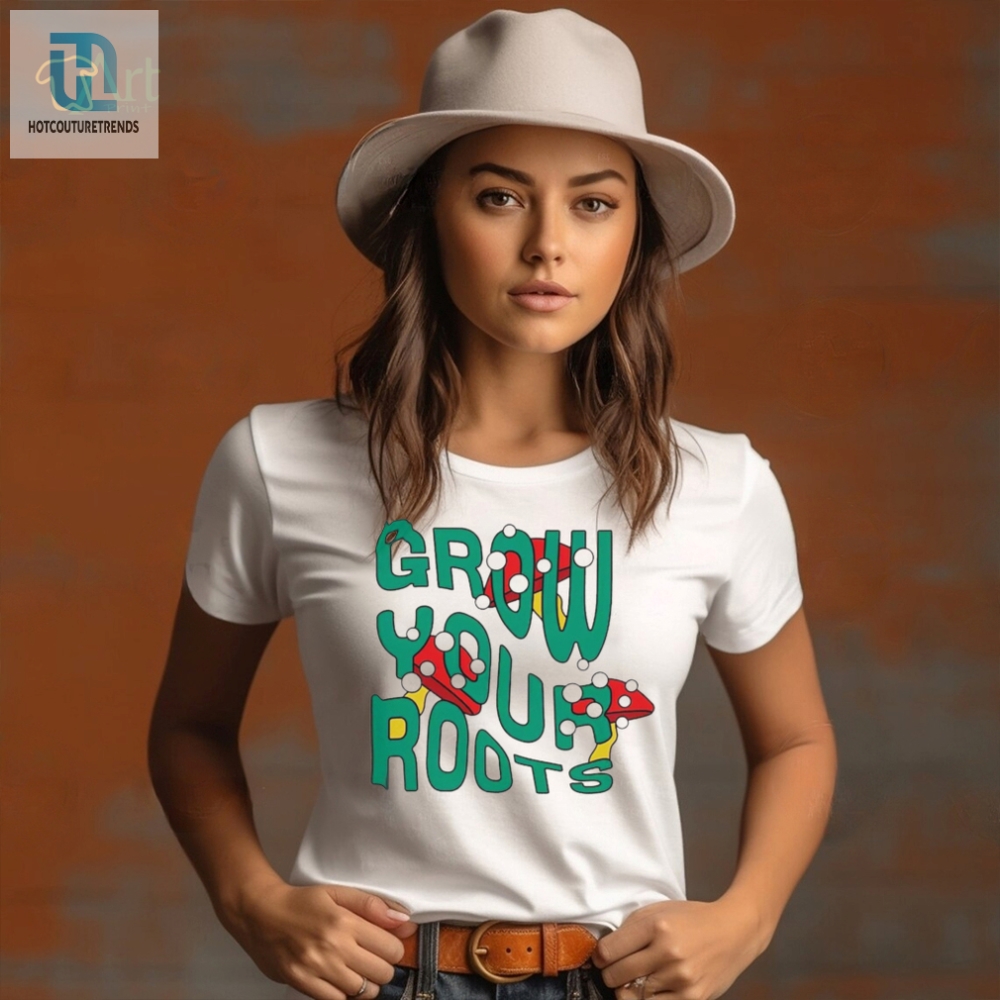 Mushrooms Grow Your Roots Shirt 
