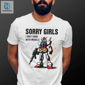 Gundam Sorry Girls I Only Hang With Models Shirt hotcouturetrends 1 3