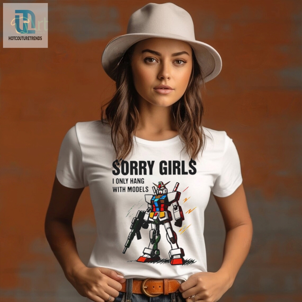 Gundam Sorry Girls I Only Hang With Models Shirt 