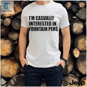 Fountain Pens Im Casually Interested In Fountain Pens Shirt hotcouturetrends 1 3