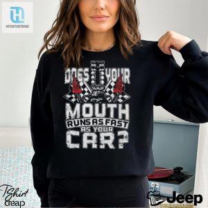 Official Does Your Mouth Runs As Fast As Your Car 2024 Shirt hotcouturetrends 1 3