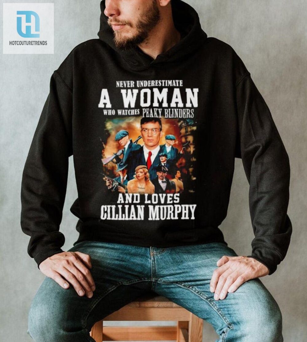 Never Underestimate A Woman Who Watches Peaky Blinders And Loves Cillian Murphy Shirt 